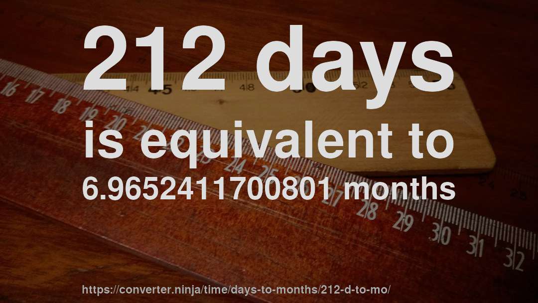 212 days is equivalent to 6.9652411700801 months