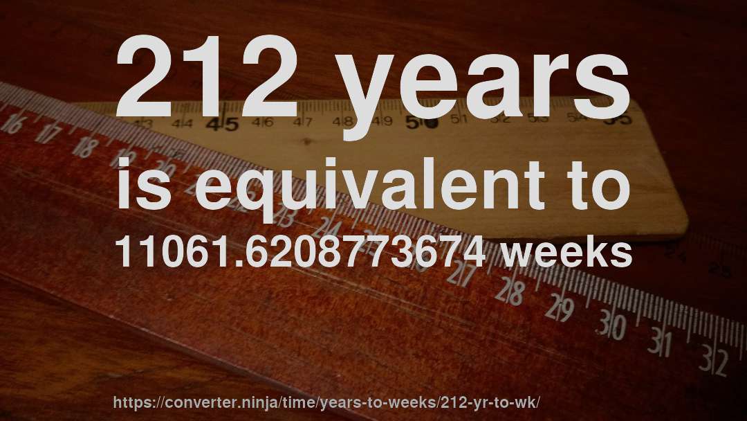 212 years is equivalent to 11061.6208773674 weeks