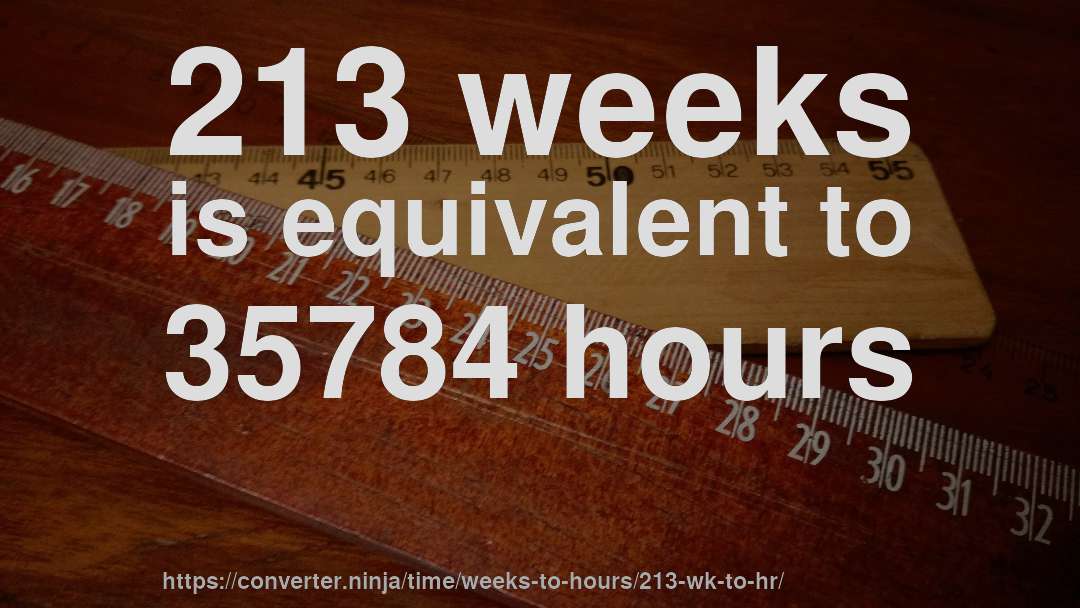 213 weeks is equivalent to 35784 hours