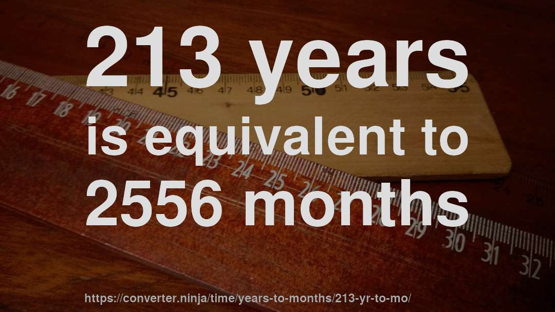 213 years is equivalent to 2556 months
