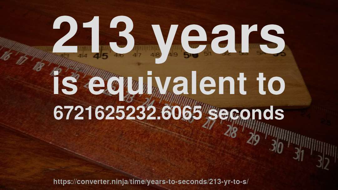 213 years is equivalent to 6721625232.6065 seconds