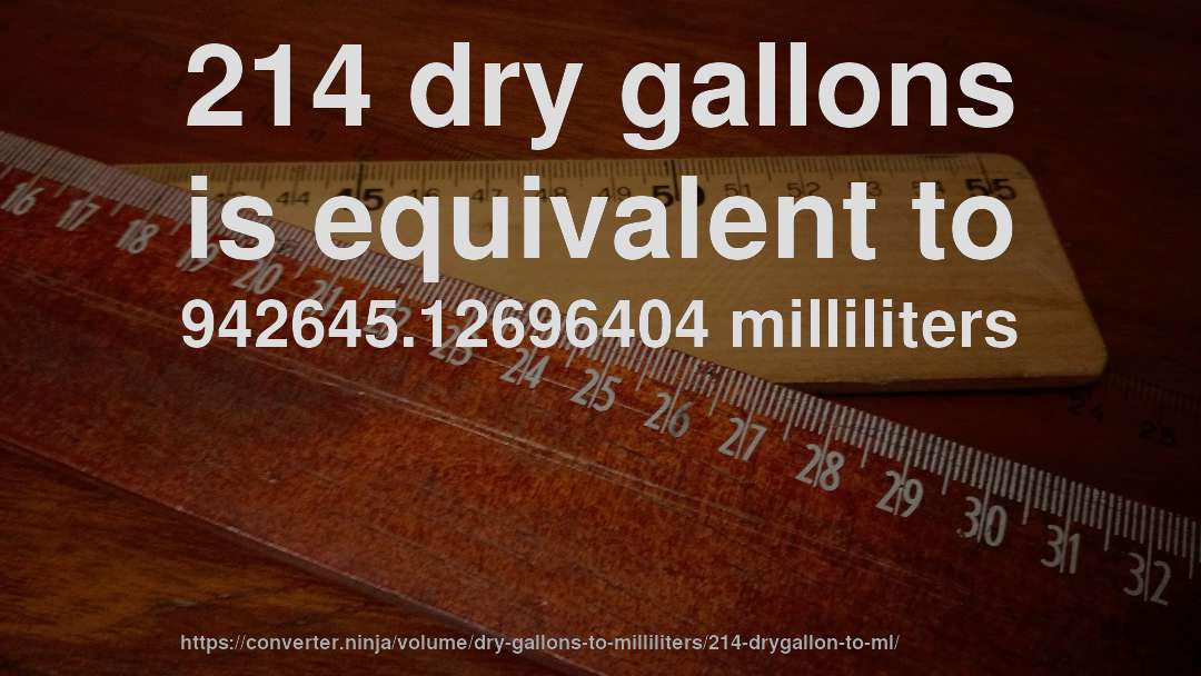 214 dry gallons is equivalent to 942645.12696404 milliliters