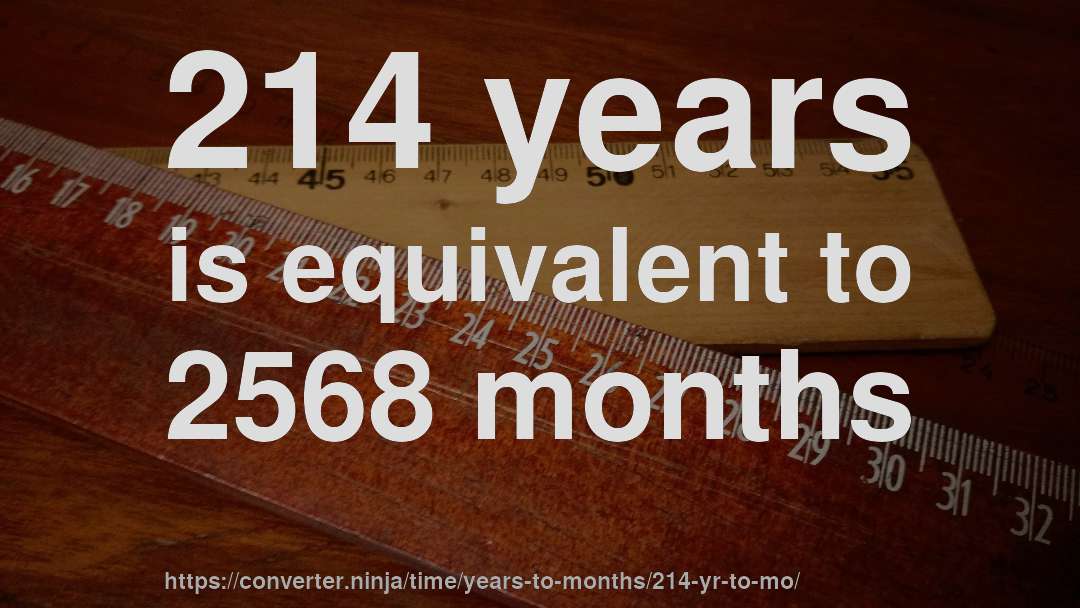 214 years is equivalent to 2568 months