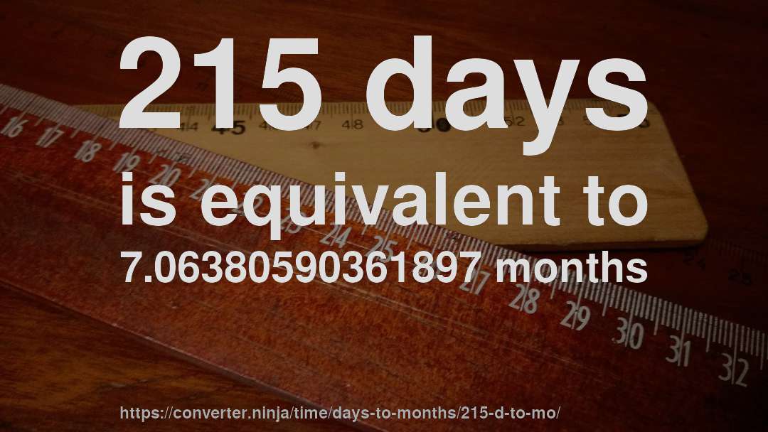 215 days is equivalent to 7.06380590361897 months