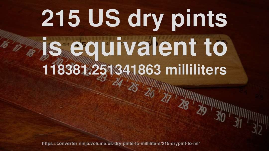 215 US dry pints is equivalent to 118381.251341863 milliliters