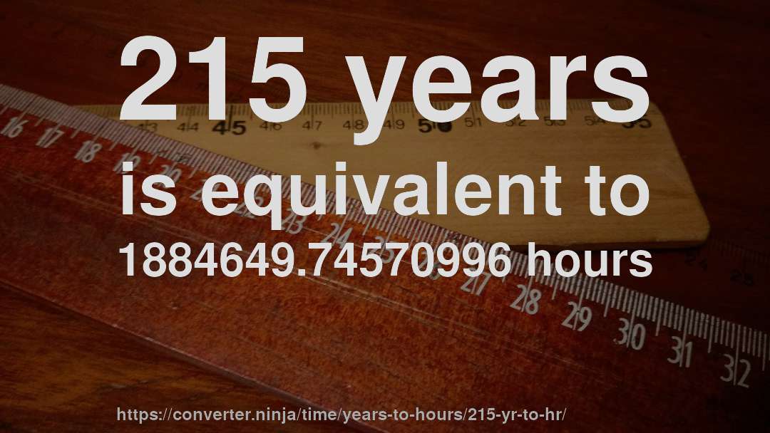 215 years is equivalent to 1884649.74570996 hours