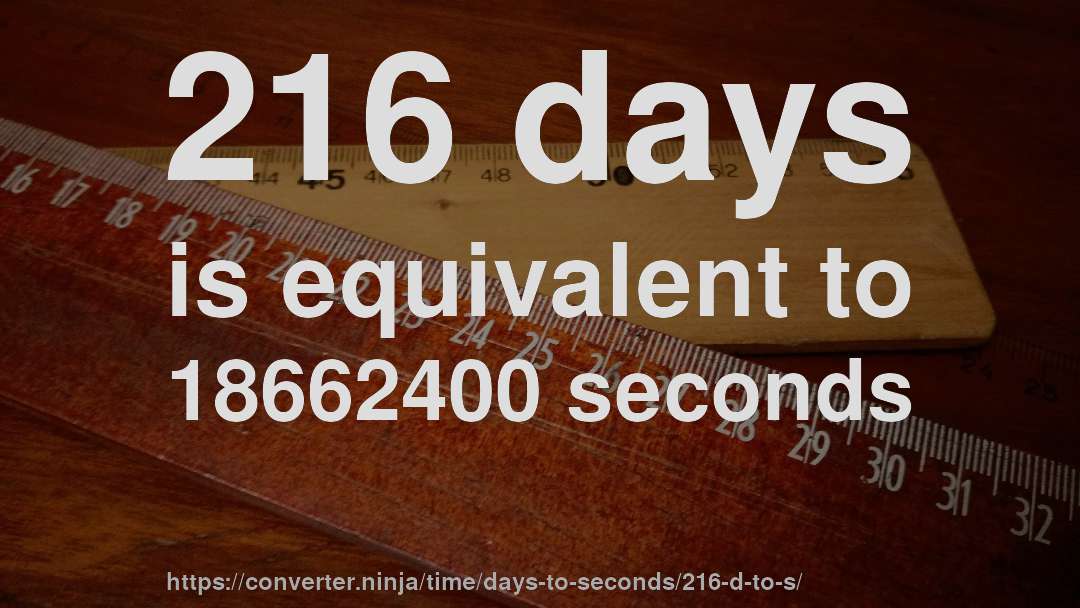 216 days is equivalent to 18662400 seconds