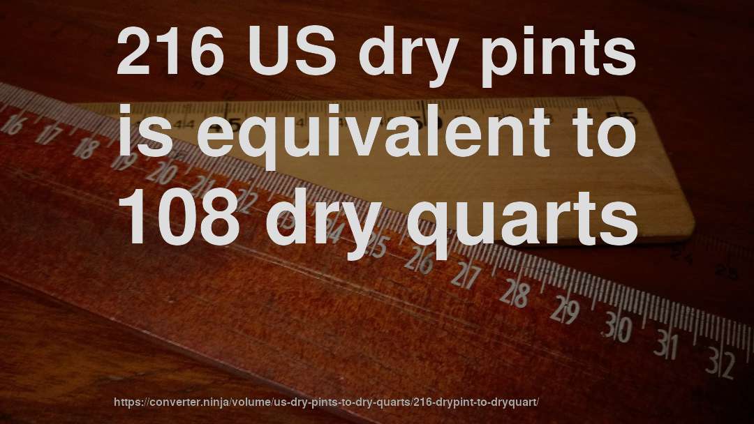 216 US dry pints is equivalent to 108 dry quarts