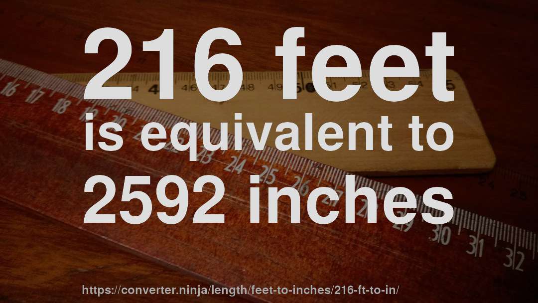 216 feet is equivalent to 2592 inches