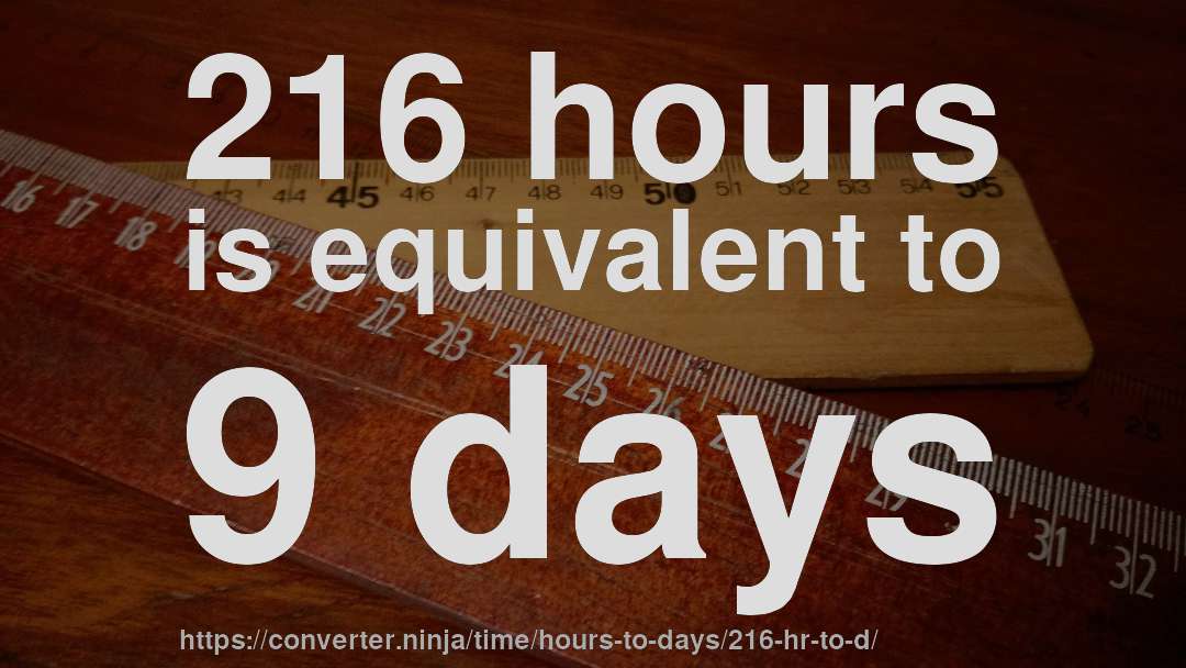 216 hours is equivalent to 9 days