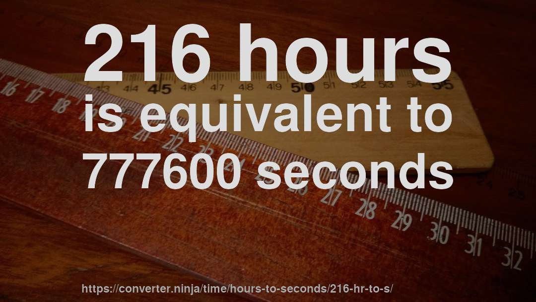 216 hours is equivalent to 777600 seconds
