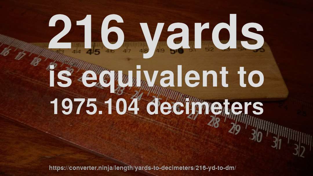 216 yards is equivalent to 1975.104 decimeters