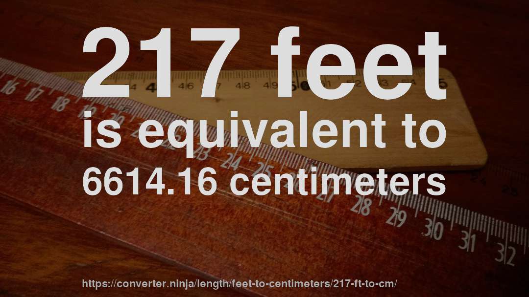217 feet is equivalent to 6614.16 centimeters