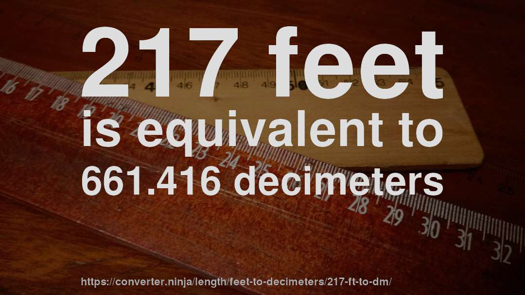 217 feet is equivalent to 661.416 decimeters