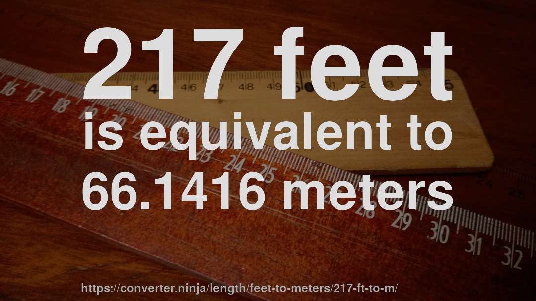 217 feet is equivalent to 66.1416 meters