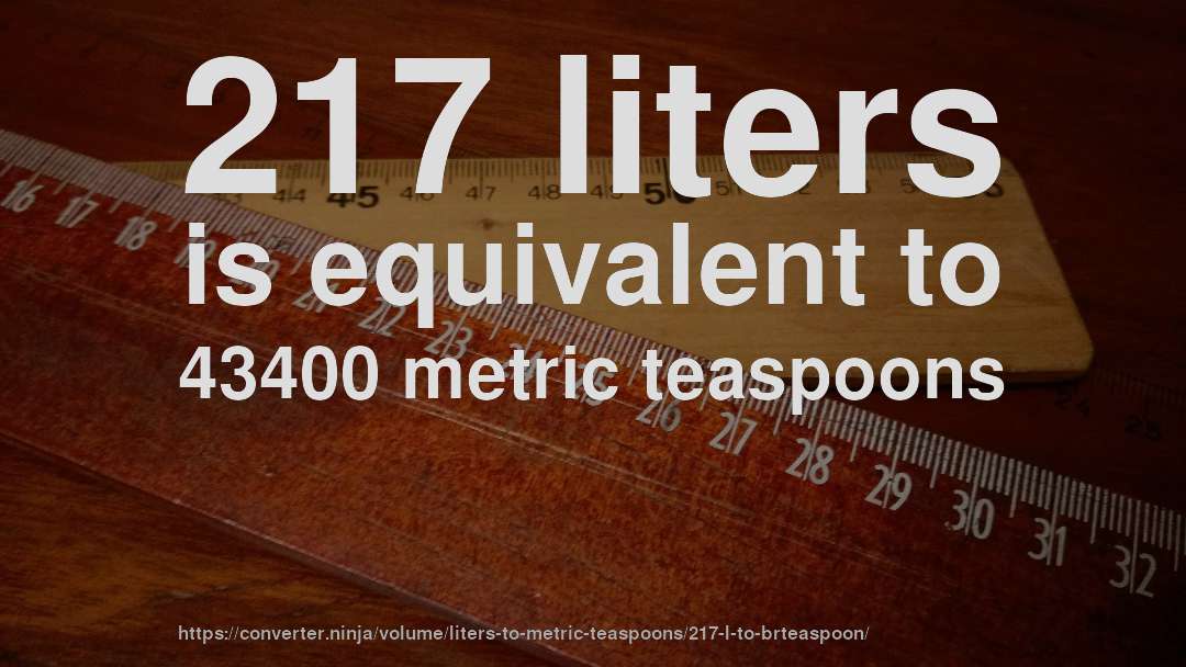 217 liters is equivalent to 43400 metric teaspoons