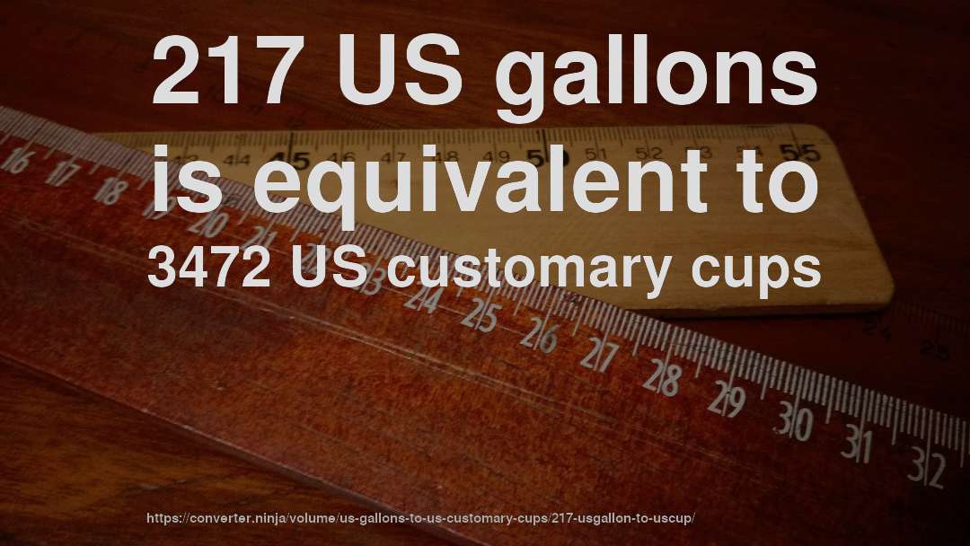 217 US gallons is equivalent to 3472 US customary cups