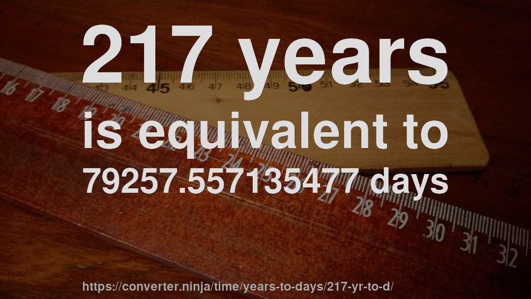 217 years is equivalent to 79257.557135477 days
