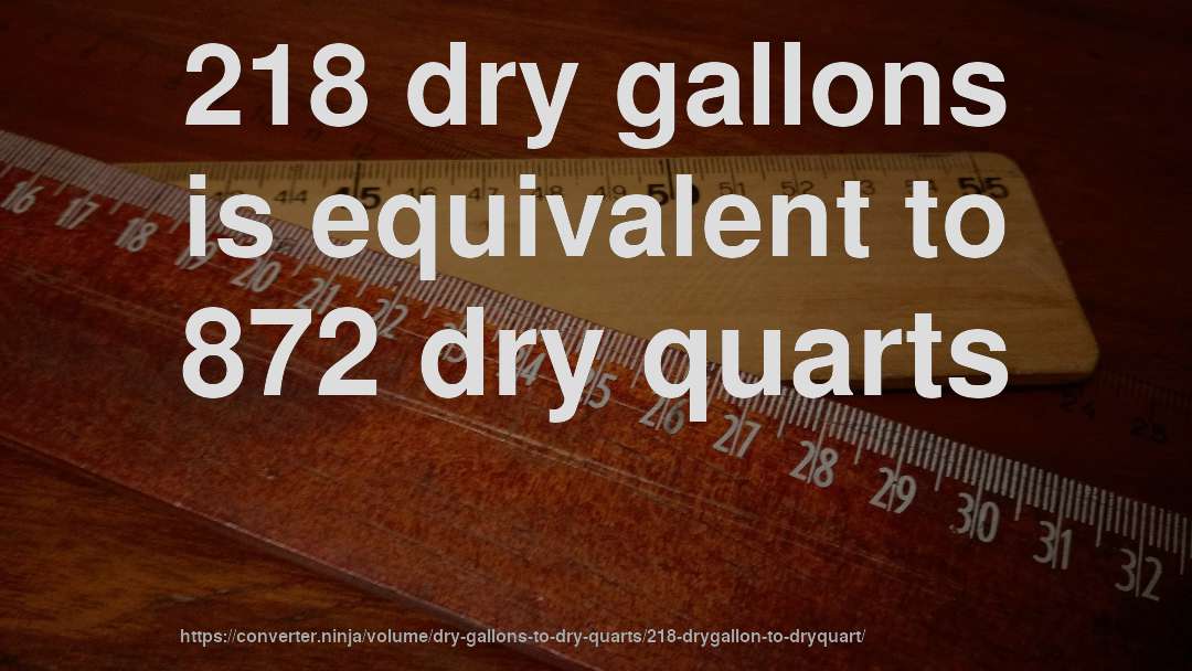 218 dry gallons is equivalent to 872 dry quarts