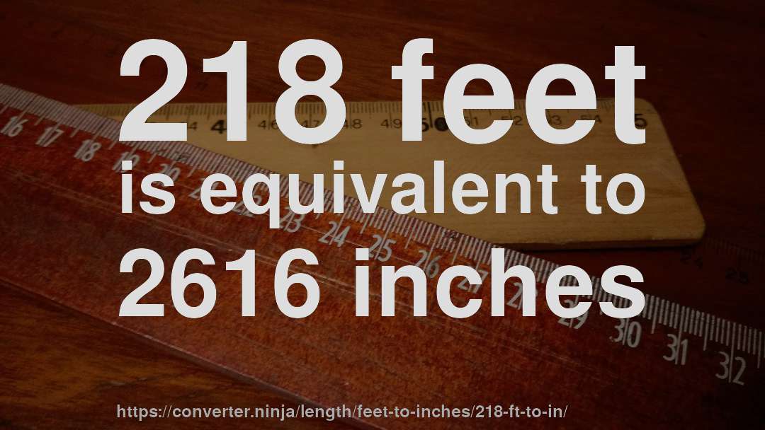 218 feet is equivalent to 2616 inches