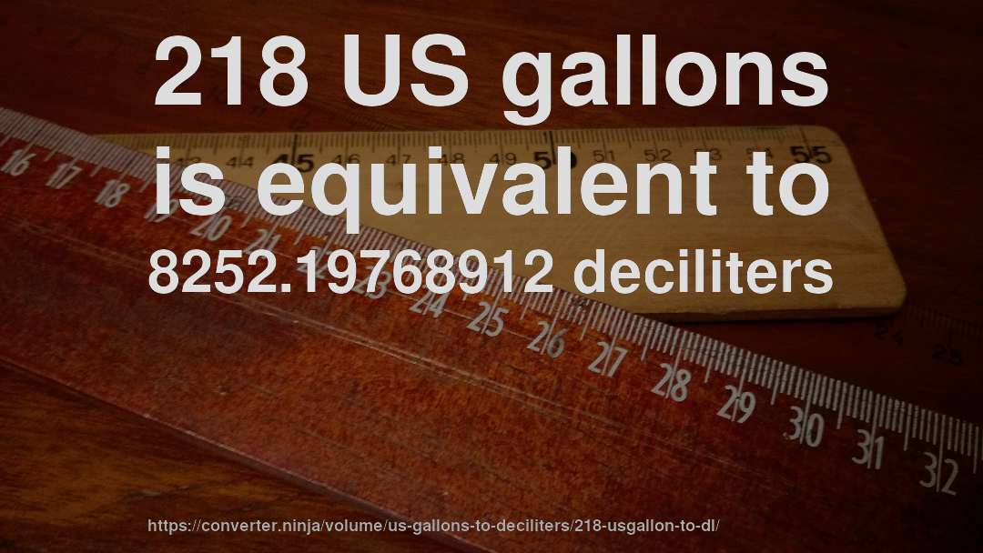 218 US gallons is equivalent to 8252.19768912 deciliters