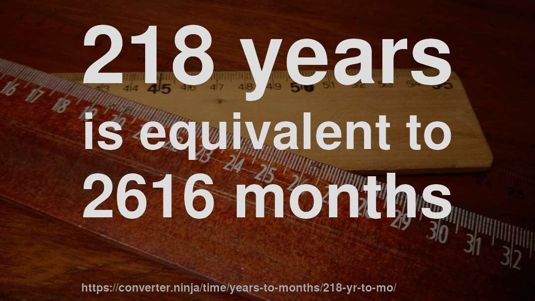 218 years is equivalent to 2616 months