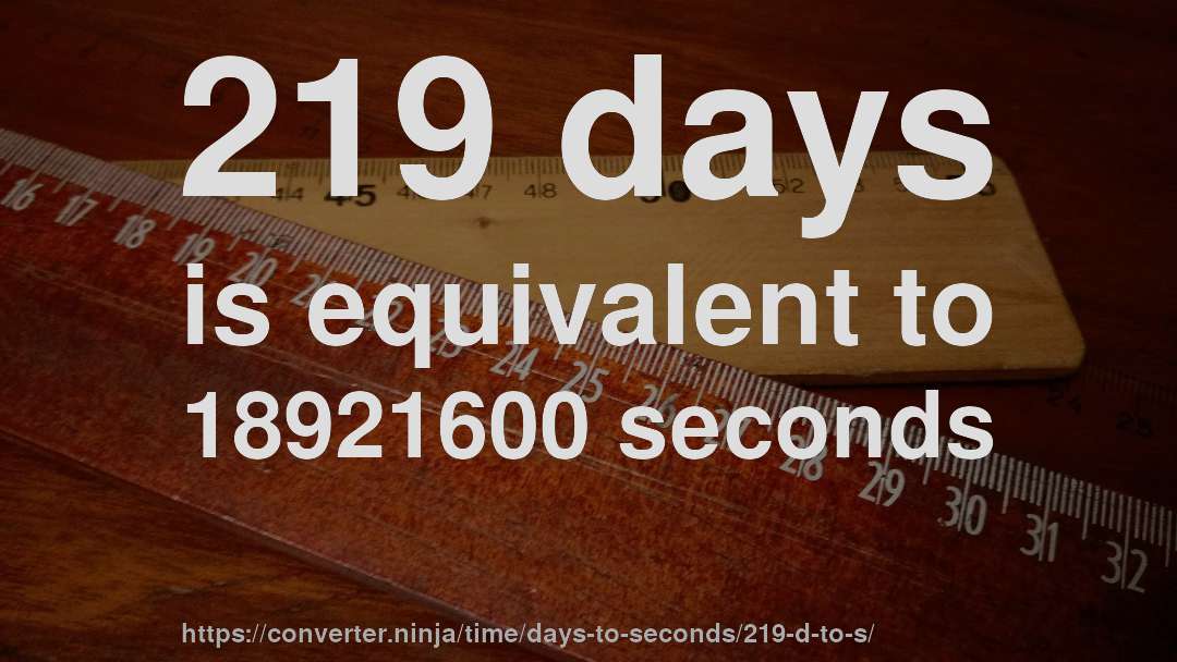 219 days is equivalent to 18921600 seconds