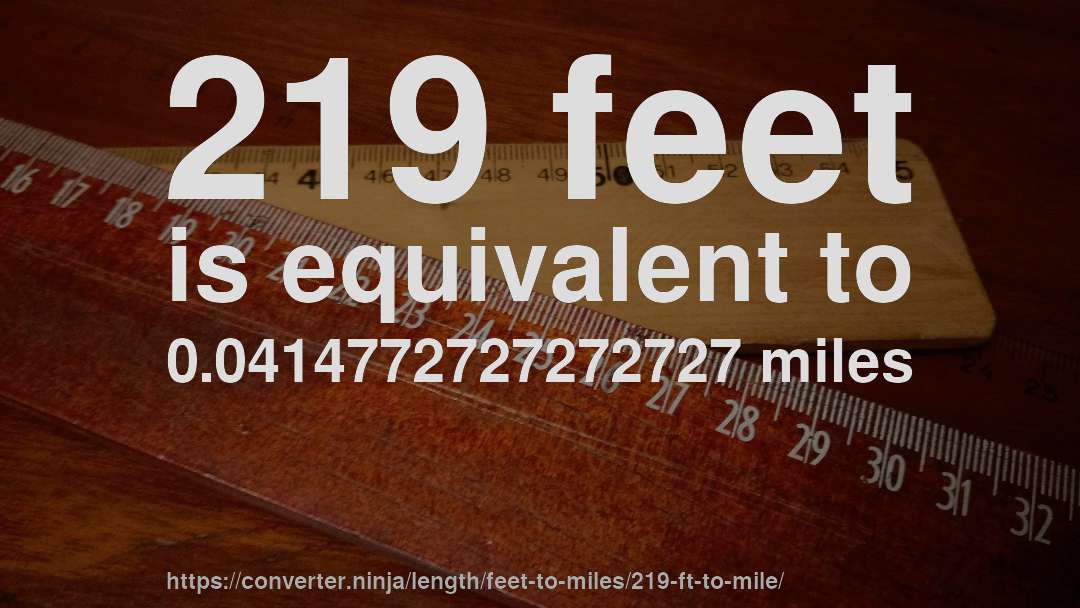 219 feet is equivalent to 0.0414772727272727 miles