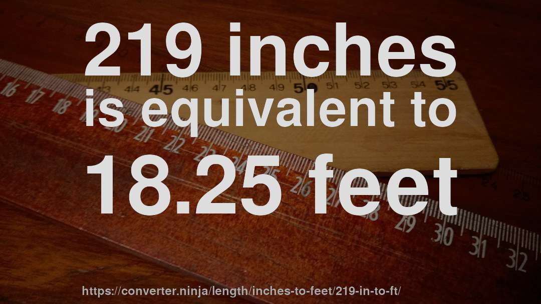 219 inches is equivalent to 18.25 feet