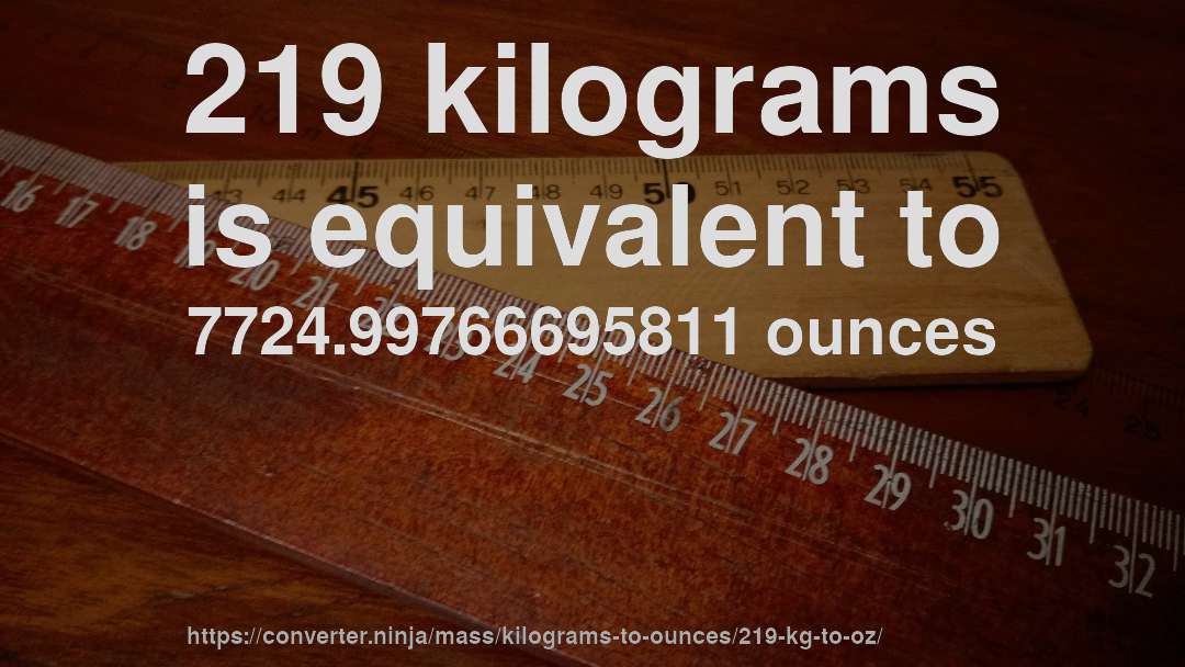 219 kilograms is equivalent to 7724.99766695811 ounces