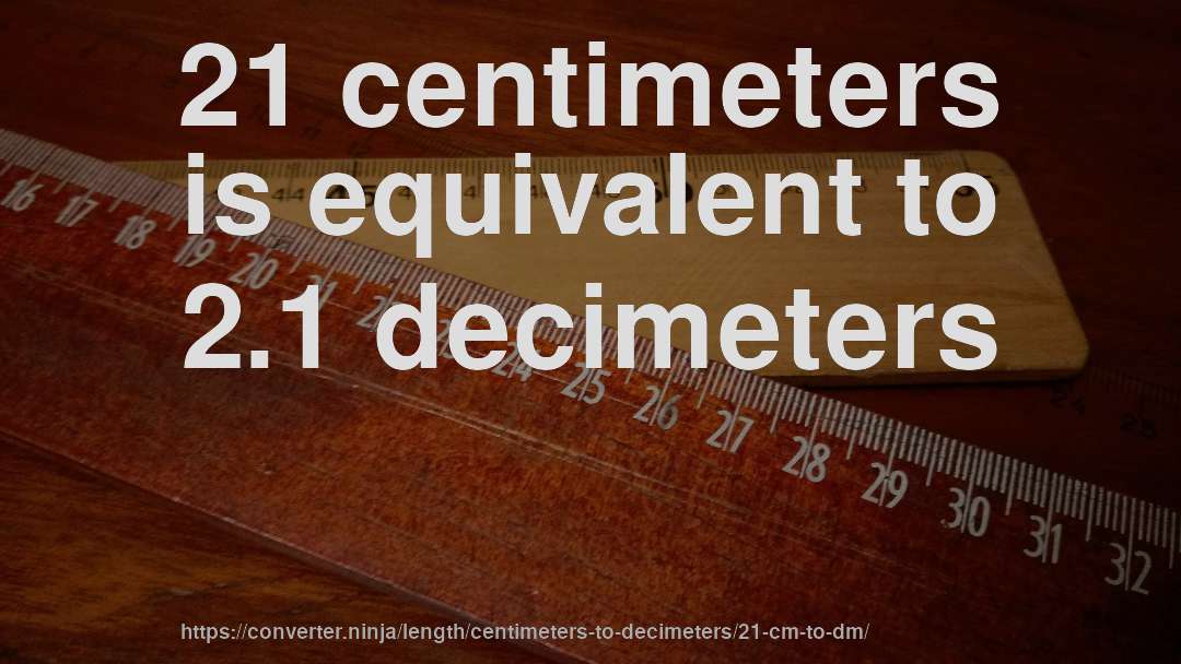 21 centimeters is equivalent to 2.1 decimeters