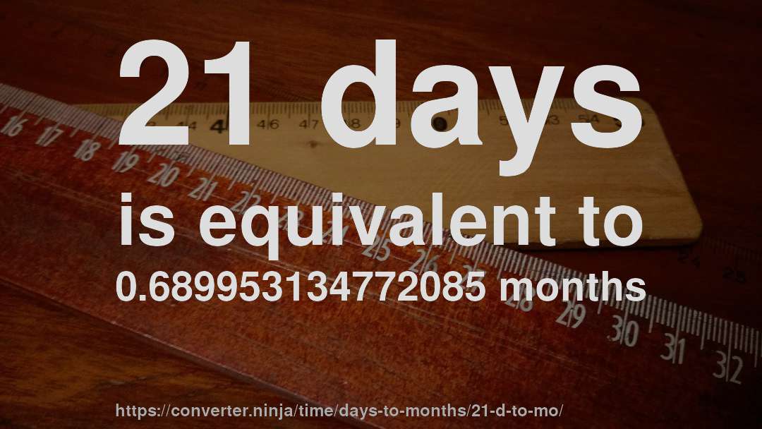 21 days is equivalent to 0.689953134772085 months