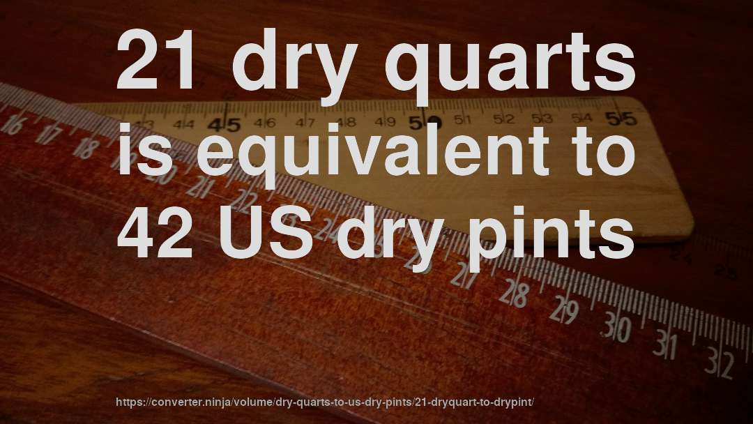 21 dry quarts is equivalent to 42 US dry pints