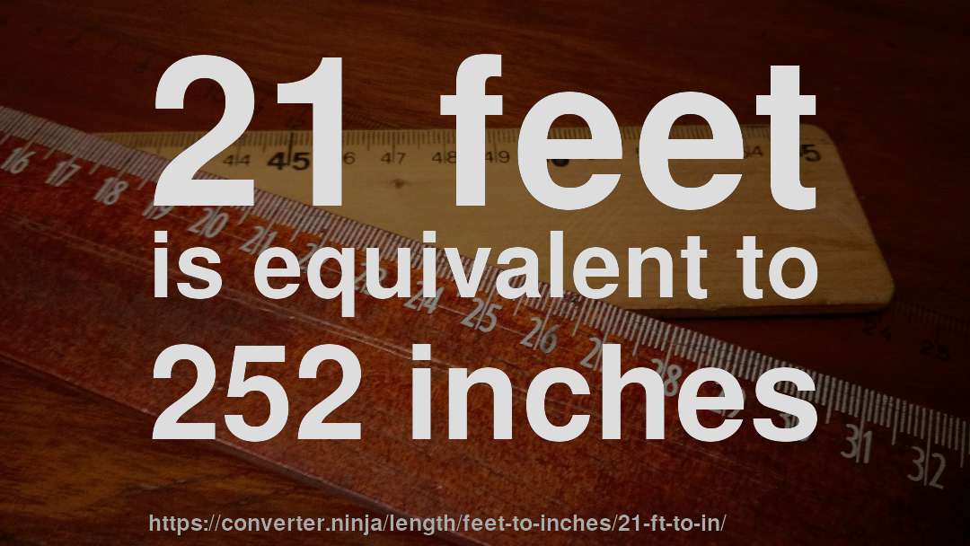 21 feet is equivalent to 252 inches