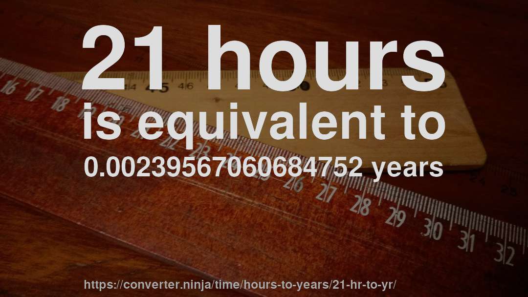 21 hours is equivalent to 0.00239567060684752 years