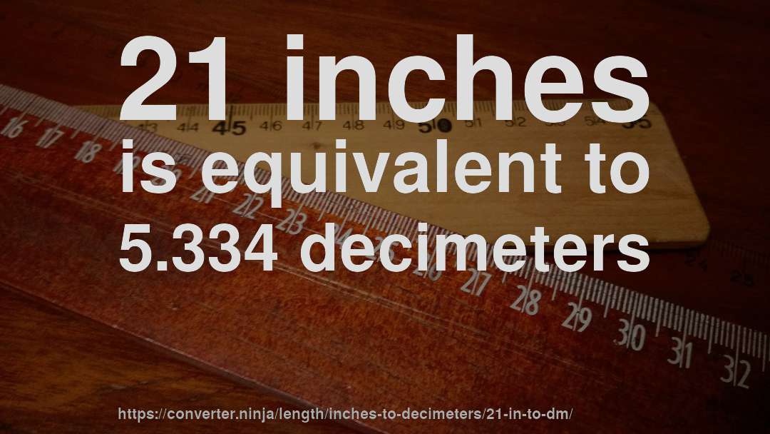 21 inches is equivalent to 5.334 decimeters