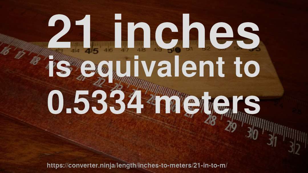 21 inches is equivalent to 0.5334 meters