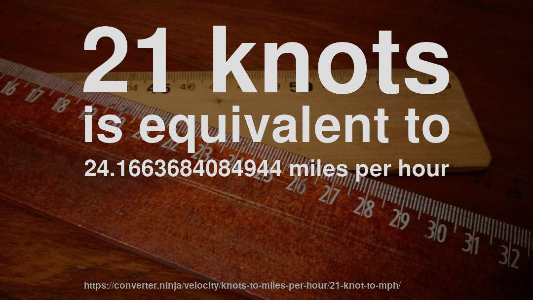 21 knots is equivalent to 24.1663684084944 miles per hour