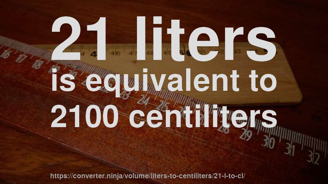 21 liters is equivalent to 2100 centiliters