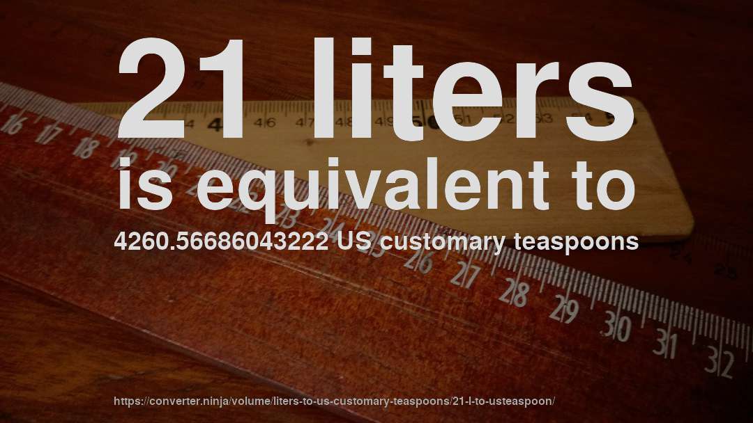 21 liters is equivalent to 4260.56686043222 US customary teaspoons