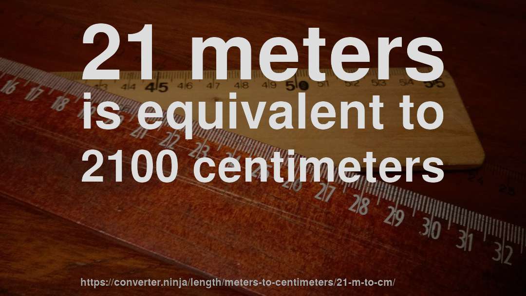 21 meters is equivalent to 2100 centimeters