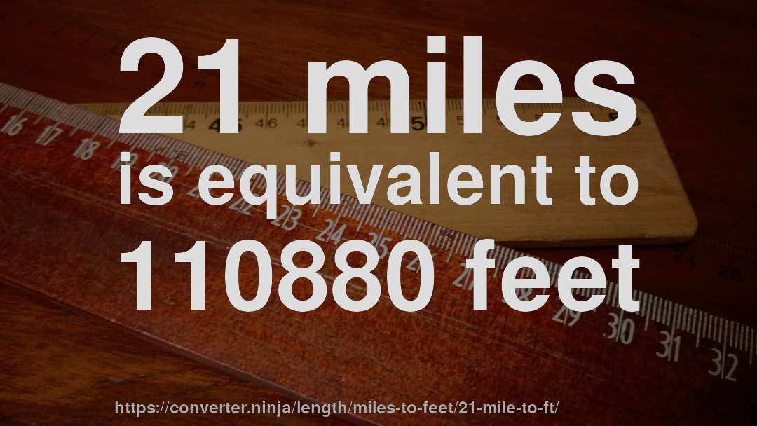 21 miles is equivalent to 110880 feet