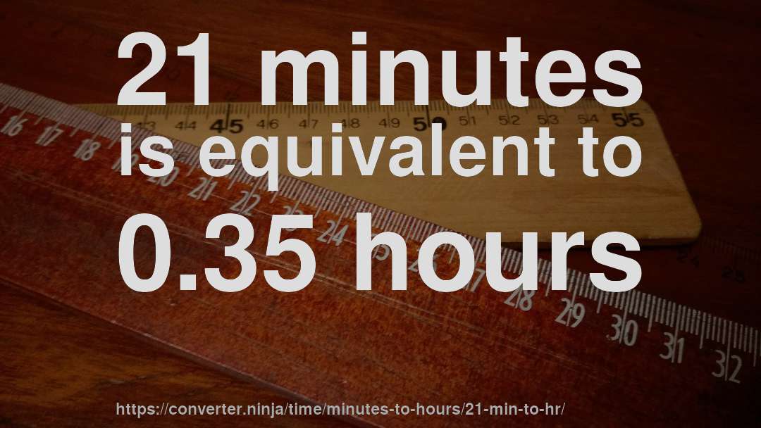 21 minutes is equivalent to 0.35 hours