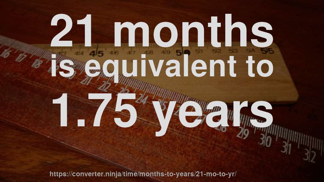 21 months is equivalent to 1.75 years