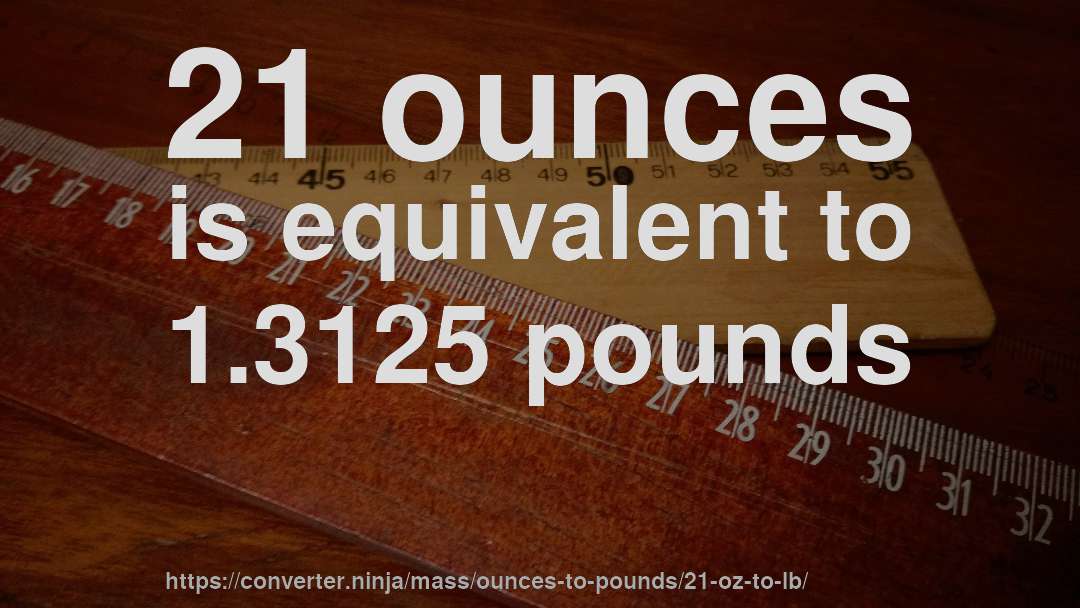 21 ounces is equivalent to 1.3125 pounds