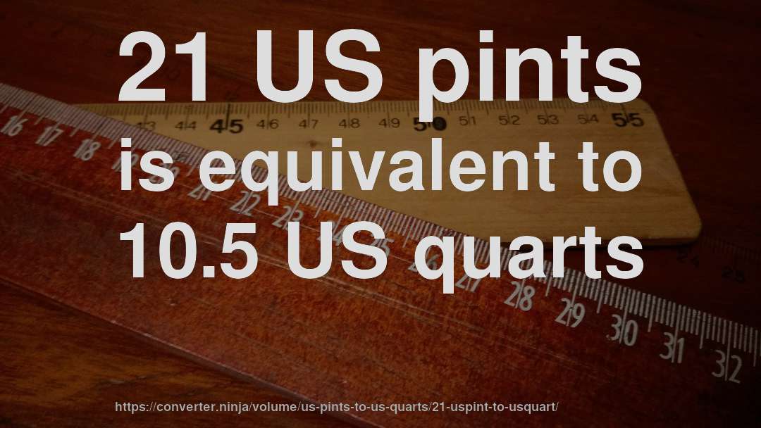 21 US pints is equivalent to 10.5 US quarts