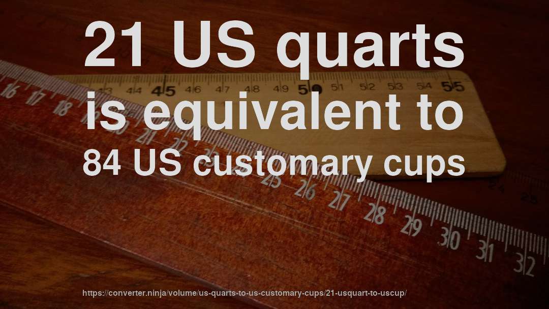 21 US quarts is equivalent to 84 US customary cups
