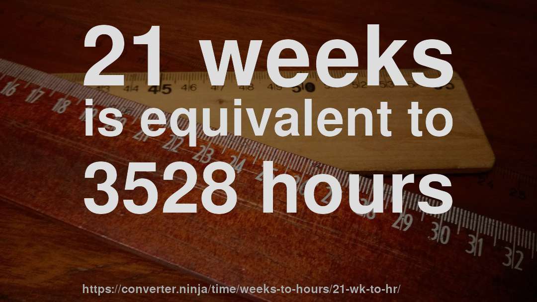 21 weeks is equivalent to 3528 hours