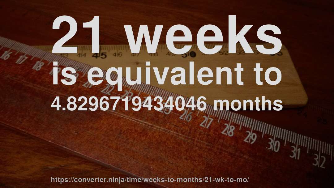21 weeks is equivalent to 4.8296719434046 months
