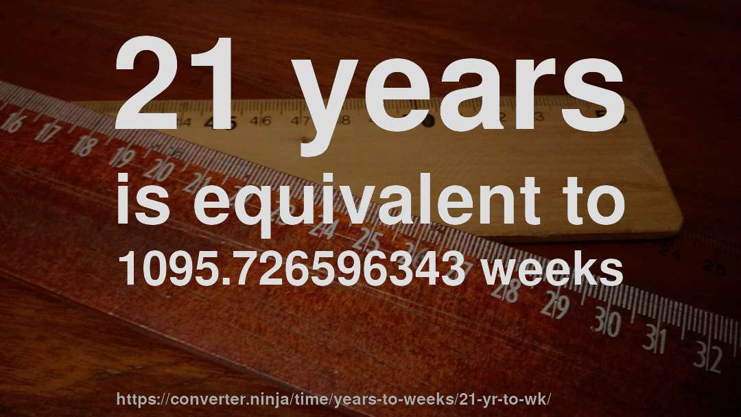 21 years is equivalent to 1095.726596343 weeks